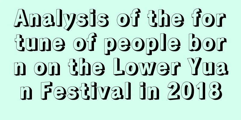 Analysis of the fortune of people born on the Lower Yuan Festival in 2018