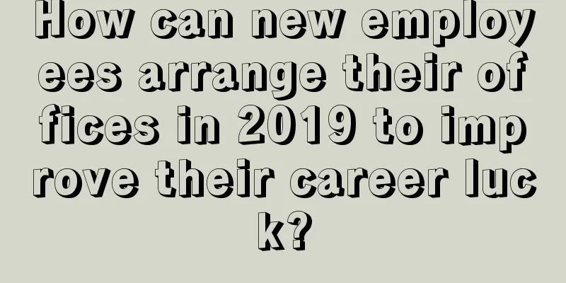How can new employees arrange their offices in 2019 to improve their career luck?