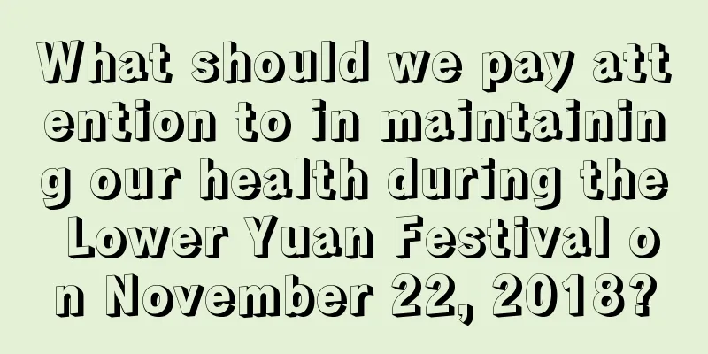 What should we pay attention to in maintaining our health during the Lower Yuan Festival on November 22, 2018?