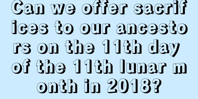 Can we offer sacrifices to our ancestors on the 11th day of the 11th lunar month in 2018?
