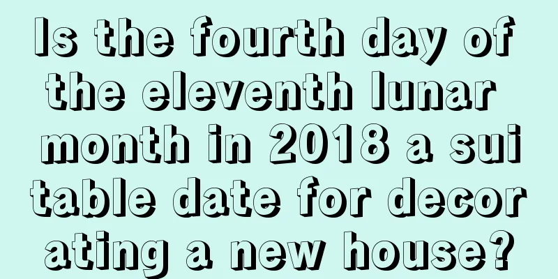 Is the fourth day of the eleventh lunar month in 2018 a suitable date for decorating a new house?