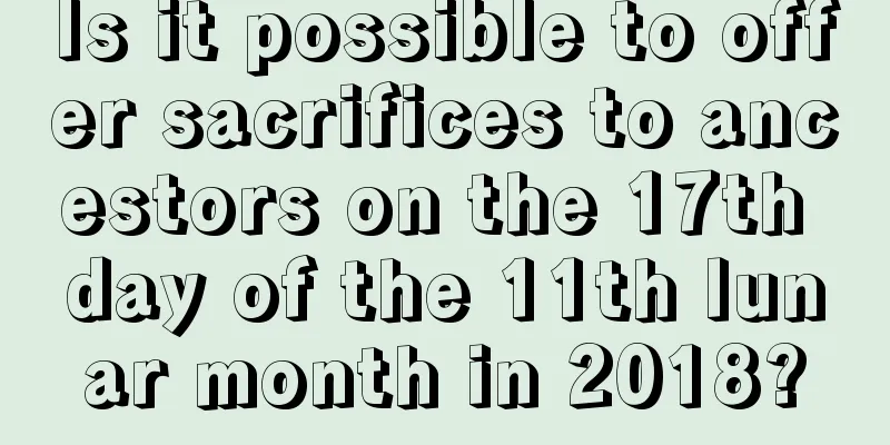 Is it possible to offer sacrifices to ancestors on the 17th day of the 11th lunar month in 2018?