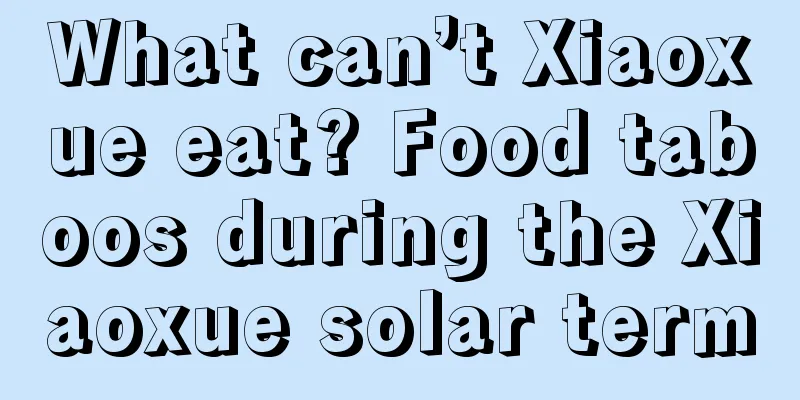 What can’t Xiaoxue eat? Food taboos during the Xiaoxue solar term
