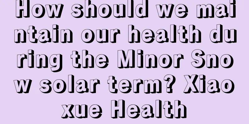 How should we maintain our health during the Minor Snow solar term? Xiaoxue Health