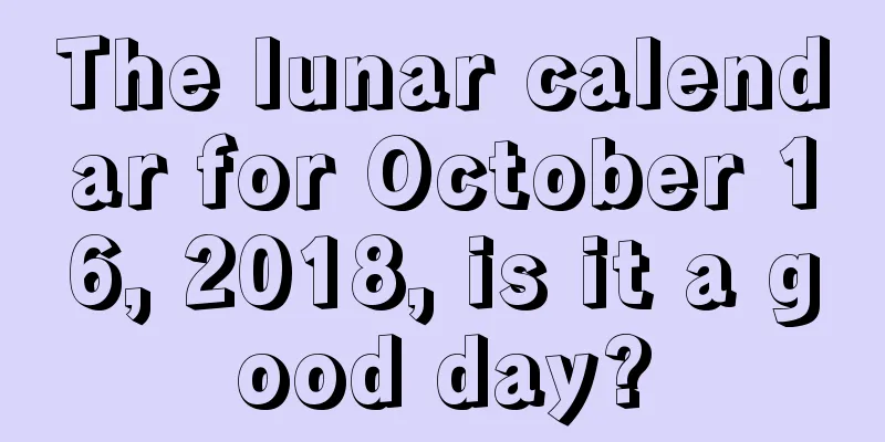 The lunar calendar for October 16, 2018, is it a good day?