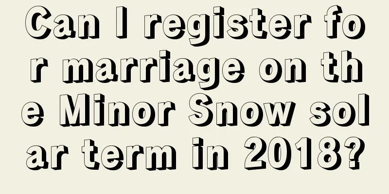 Can I register for marriage on the Minor Snow solar term in 2018?