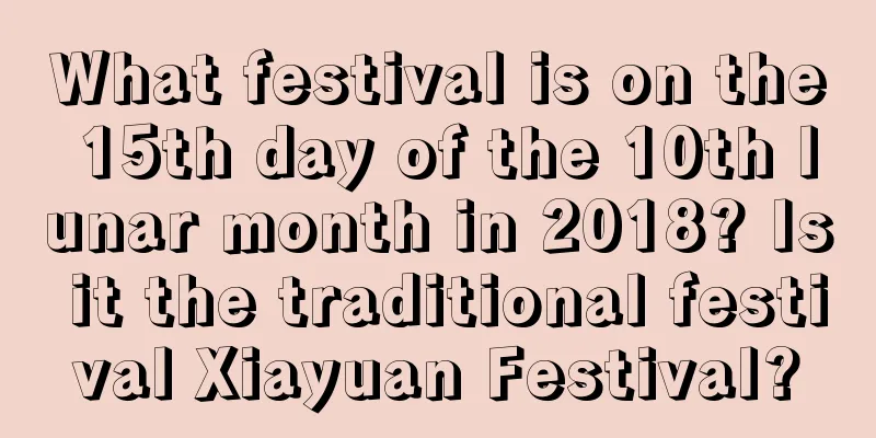What festival is on the 15th day of the 10th lunar month in 2018? Is it the traditional festival Xiayuan Festival?