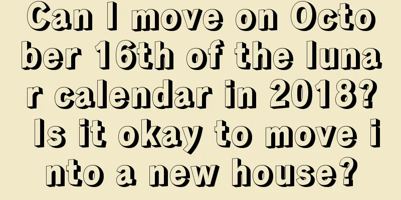 Can I move on October 16th of the lunar calendar in 2018? Is it okay to move into a new house?