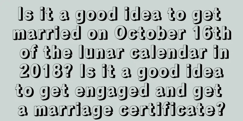 Is it a good idea to get married on October 16th of the lunar calendar in 2018? Is it a good idea to get engaged and get a marriage certificate?