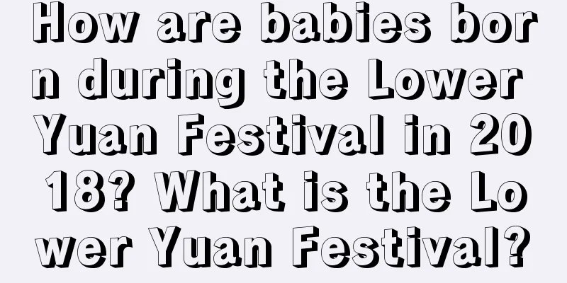How are babies born during the Lower Yuan Festival in 2018? What is the Lower Yuan Festival?