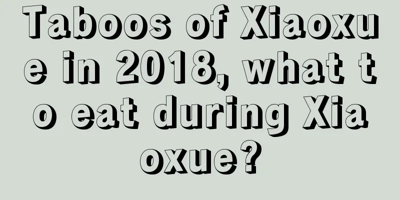 Taboos of Xiaoxue in 2018, what to eat during Xiaoxue?