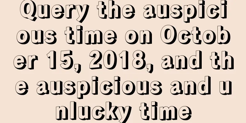 Query the auspicious time on October 15, 2018, and the auspicious and unlucky time