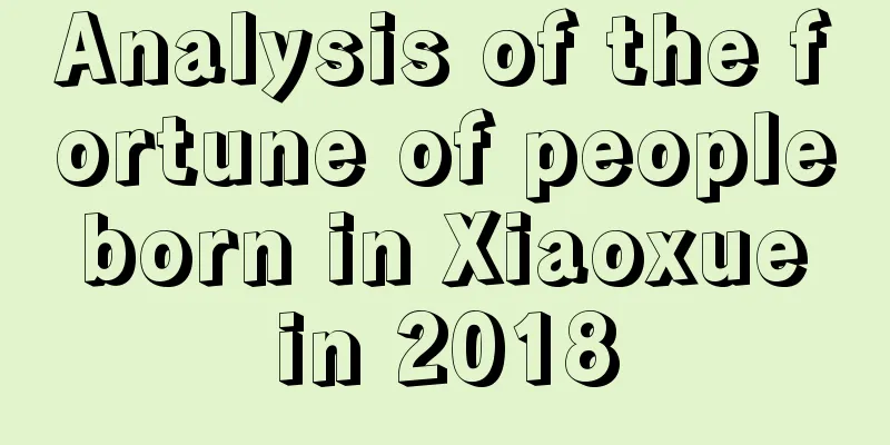 Analysis of the fortune of people born in Xiaoxue in 2018