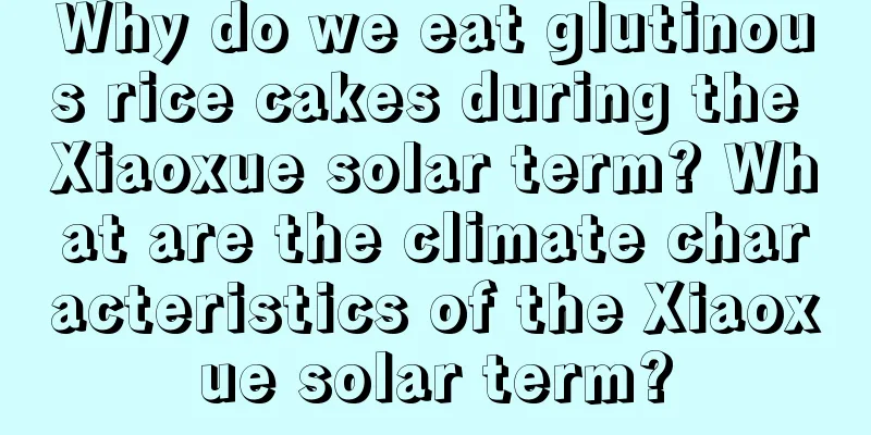 Why do we eat glutinous rice cakes during the Xiaoxue solar term? What are the climate characteristics of the Xiaoxue solar term?
