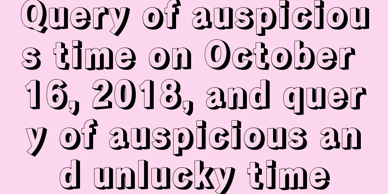 Query of auspicious time on October 16, 2018, and query of auspicious and unlucky time