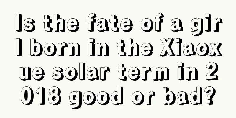 Is the fate of a girl born in the Xiaoxue solar term in 2018 good or bad?