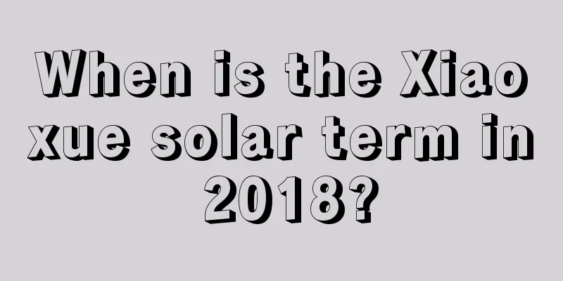 When is the Xiaoxue solar term in 2018?