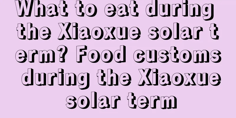 What to eat during the Xiaoxue solar term? Food customs during the Xiaoxue solar term