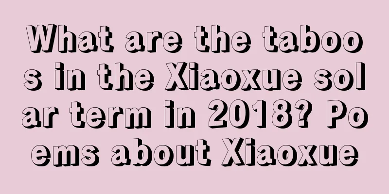 What are the taboos in the Xiaoxue solar term in 2018? Poems about Xiaoxue