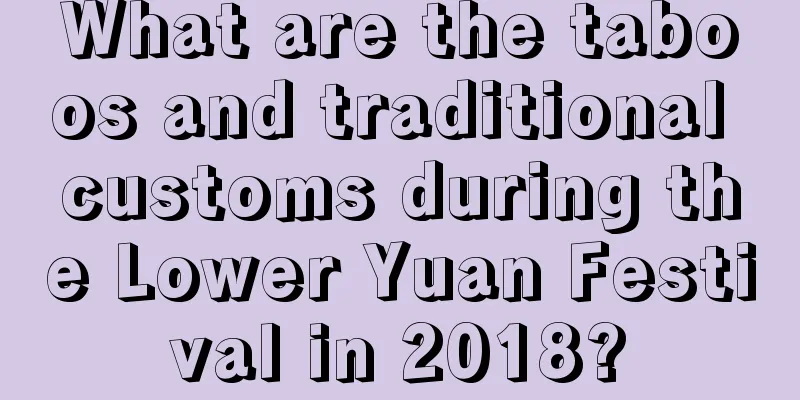 What are the taboos and traditional customs during the Lower Yuan Festival in 2018?