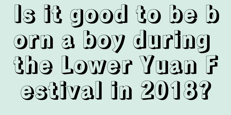 Is it good to be born a boy during the Lower Yuan Festival in 2018?