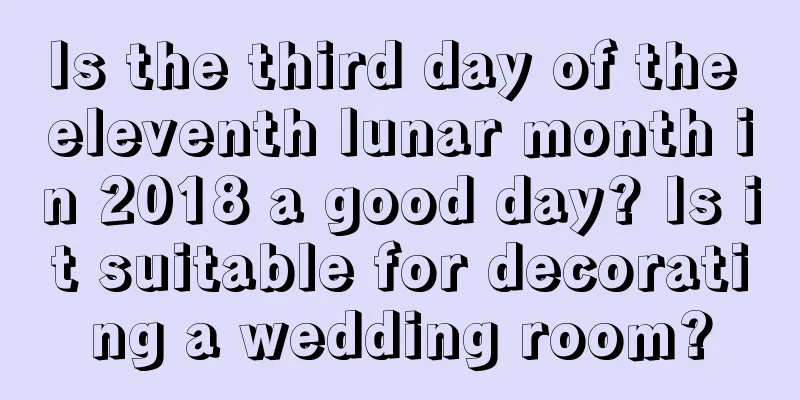 Is the third day of the eleventh lunar month in 2018 a good day? Is it suitable for decorating a wedding room?