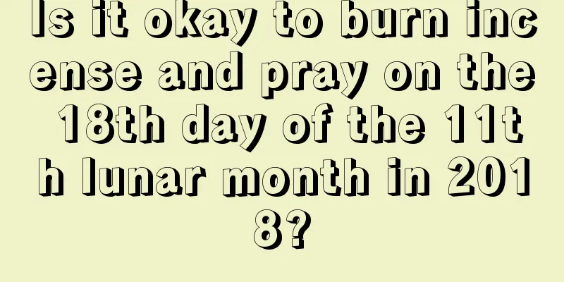 Is it okay to burn incense and pray on the 18th day of the 11th lunar month in 2018?