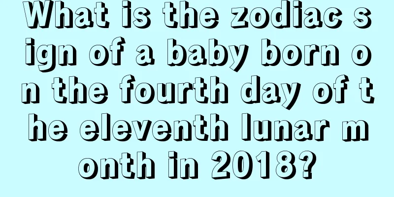 What is the zodiac sign of a baby born on the fourth day of the eleventh lunar month in 2018?