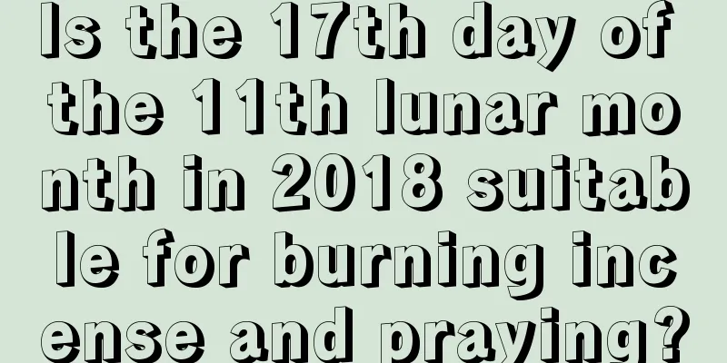 Is the 17th day of the 11th lunar month in 2018 suitable for burning incense and praying?
