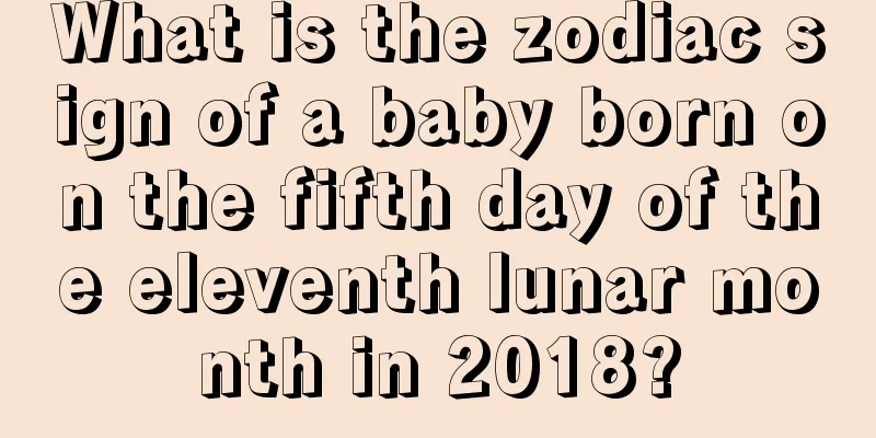 What is the zodiac sign of a baby born on the fifth day of the eleventh lunar month in 2018?