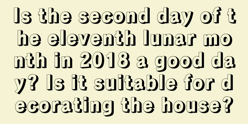 Is the second day of the eleventh lunar month in 2018 a good day? Is it suitable for decorating the house?