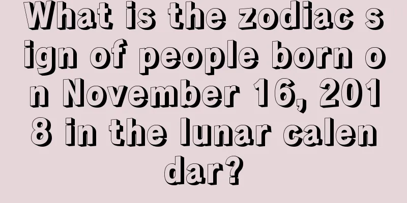 What is the zodiac sign of people born on November 16, 2018 in the lunar calendar?