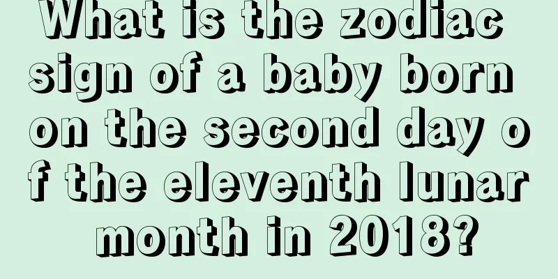 What is the zodiac sign of a baby born on the second day of the eleventh lunar month in 2018?
