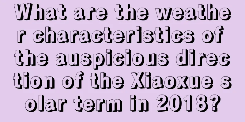 What are the weather characteristics of the auspicious direction of the Xiaoxue solar term in 2018?