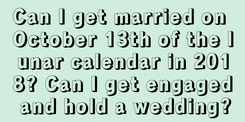 Can I get married on October 13th of the lunar calendar in 2018? Can I get engaged and hold a wedding?