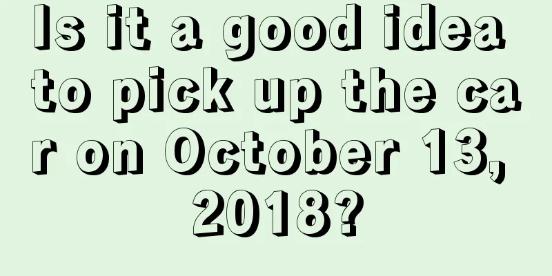 Is it a good idea to pick up the car on October 13, 2018?
