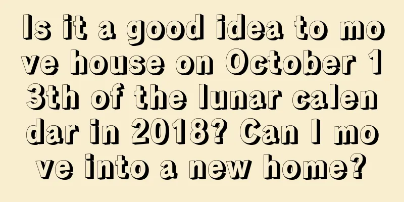 Is it a good idea to move house on October 13th of the lunar calendar in 2018? Can I move into a new home?