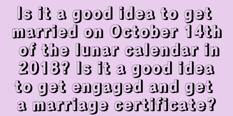 Is it a good idea to get married on October 14th of the lunar calendar in 2018? Is it a good idea to get engaged and get a marriage certificate?