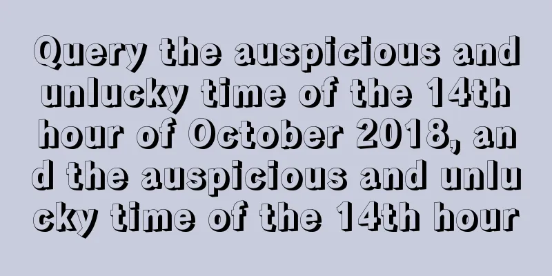 Query the auspicious and unlucky time of the 14th hour of October 2018, and the auspicious and unlucky time of the 14th hour