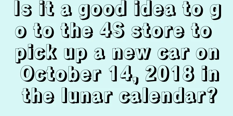Is it a good idea to go to the 4S store to pick up a new car on October 14, 2018 in the lunar calendar?