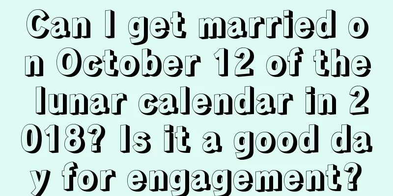 Can I get married on October 12 of the lunar calendar in 2018? Is it a good day for engagement?