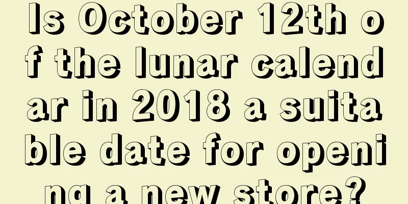 Is October 12th of the lunar calendar in 2018 a suitable date for opening a new store?