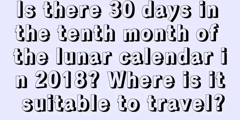 Is there 30 days in the tenth month of the lunar calendar in 2018? Where is it suitable to travel?