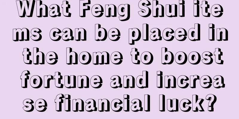 What Feng Shui items can be placed in the home to boost fortune and increase financial luck?