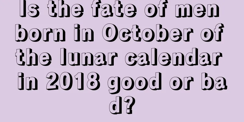 Is the fate of men born in October of the lunar calendar in 2018 good or bad?