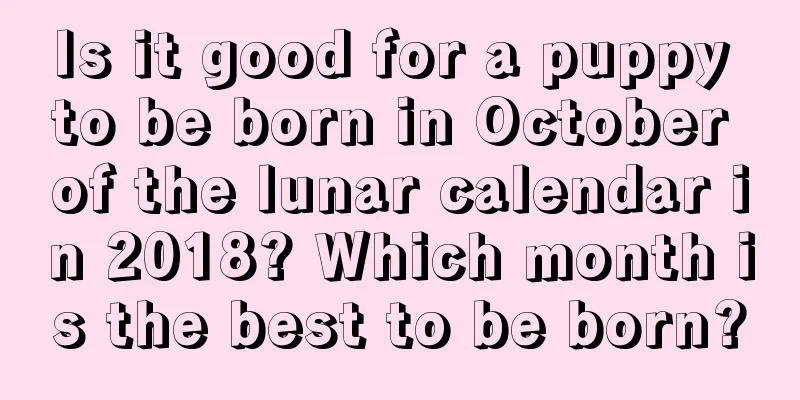 Is it good for a puppy to be born in October of the lunar calendar in 2018? Which month is the best to be born?