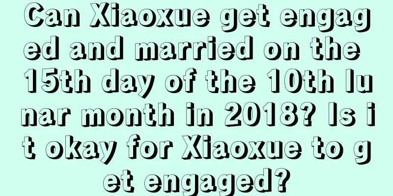 Can Xiaoxue get engaged and married on the 15th day of the 10th lunar month in 2018? Is it okay for Xiaoxue to get engaged?
