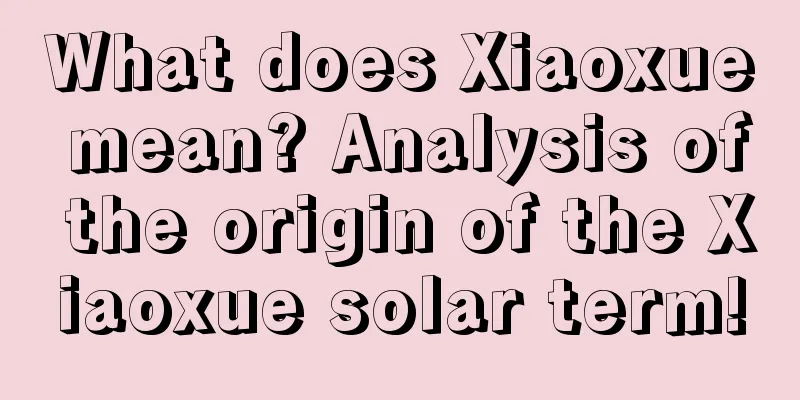 What does Xiaoxue mean? Analysis of the origin of the Xiaoxue solar term!