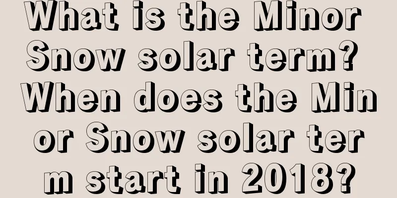 What is the Minor Snow solar term? When does the Minor Snow solar term start in 2018?