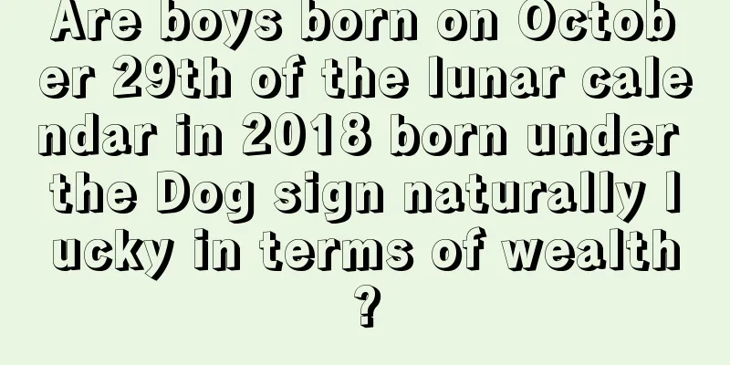 Are boys born on October 29th of the lunar calendar in 2018 born under the Dog sign naturally lucky in terms of wealth?